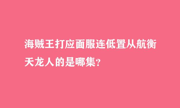 海贼王打应面服连低置从航衡天龙人的是哪集？