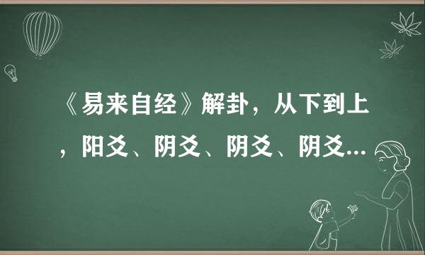 《易来自经》解卦，从下到上，阳爻、阴爻、阴爻、阴爻、阳360问答爻、阳爻！