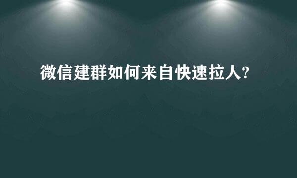 微信建群如何来自快速拉人?