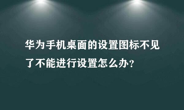 华为手机桌面的设置图标不见了不能进行设置怎么办？