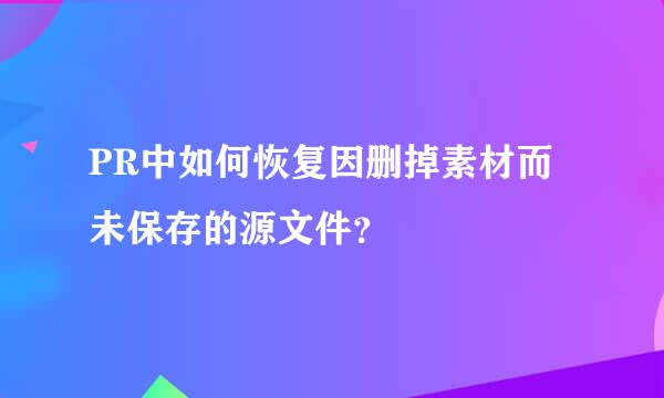 PR中如何恢复因删掉素材而未保存的源文件？