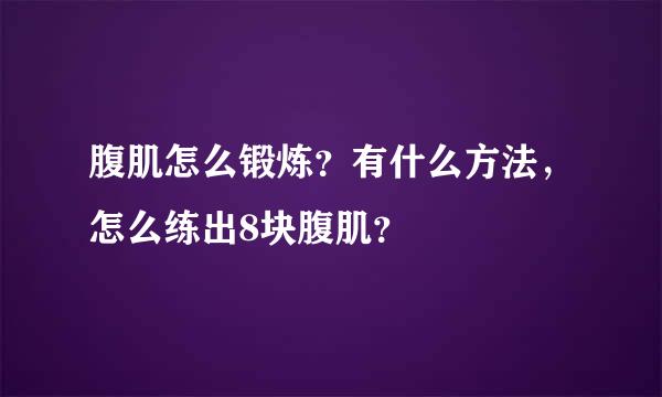 腹肌怎么锻炼？有什么方法，怎么练出8块腹肌？