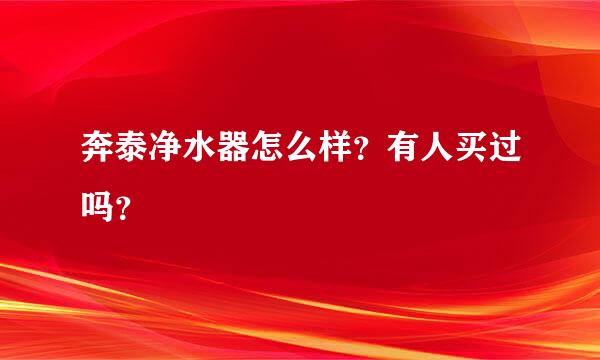 奔泰净水器怎么样？有人买过吗？