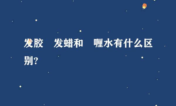 发胶 发蜡和啫喱水有什么区别?