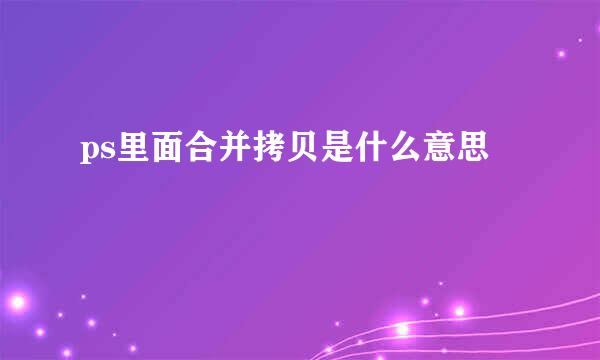 ps里面合并拷贝是什么意思