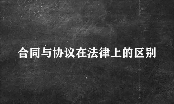 合同与协议在法律上的区别