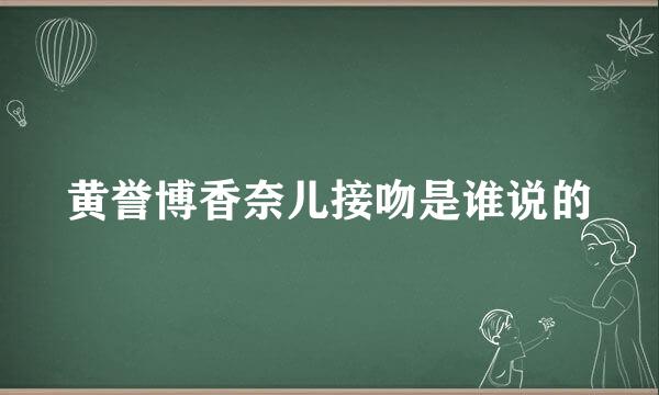 黄誉博香奈儿接吻是谁说的