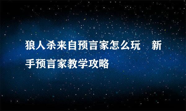 狼人杀来自预言家怎么玩 新手预言家教学攻略