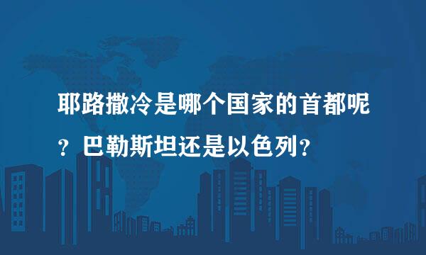 耶路撒冷是哪个国家的首都呢？巴勒斯坦还是以色列？