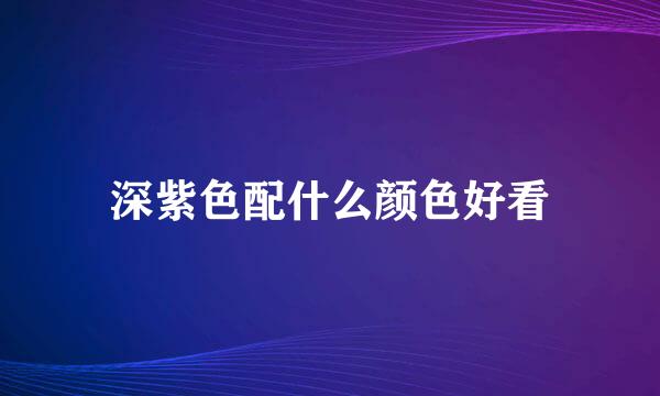 深紫色配什么颜色好看