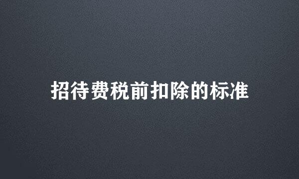 招待费税前扣除的标准