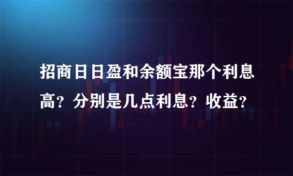 招商日日盈和余额宝那个利息高？分别是几点利息？收益？