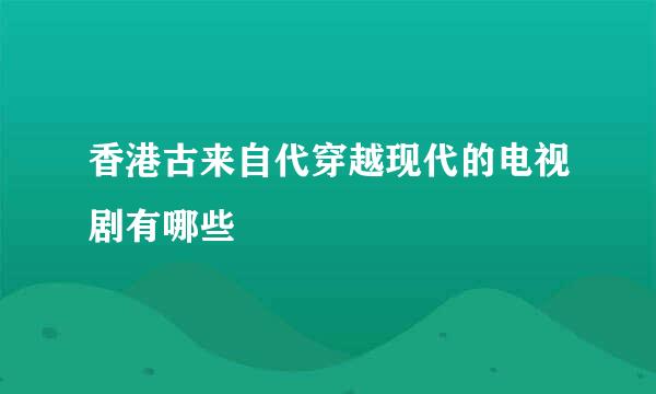 香港古来自代穿越现代的电视剧有哪些