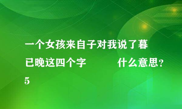 一个女孩来自子对我说了暮歮已晚这四个字   什么意思？5