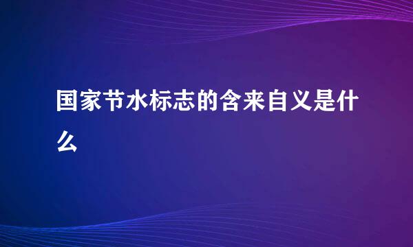 国家节水标志的含来自义是什么