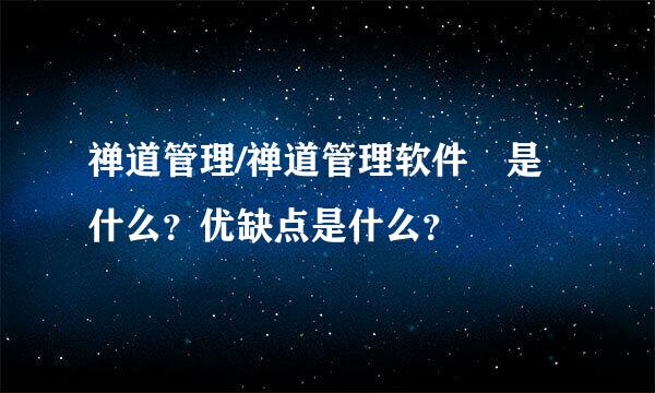 禅道管理/禅道管理软件 是什么？优缺点是什么？