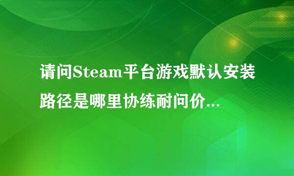 请问Steam平台游戏默认安装路径是哪里协练耐问价宁身升态孔？