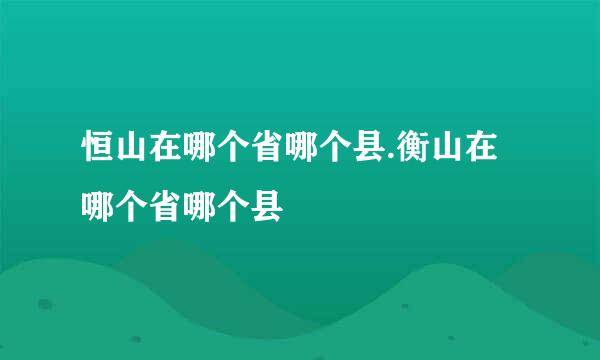 恒山在哪个省哪个县.衡山在哪个省哪个县