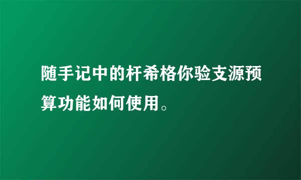 随手记中的杆希格你验支源预算功能如何使用。