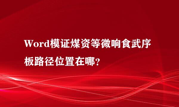 Word模证煤资等微响食武序板路径位置在哪？