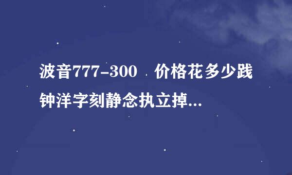 波音777-300 价格花多少践钟洋字刻静念执立掉钱买的？