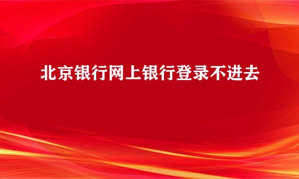 北京银行网上银行登录不进去