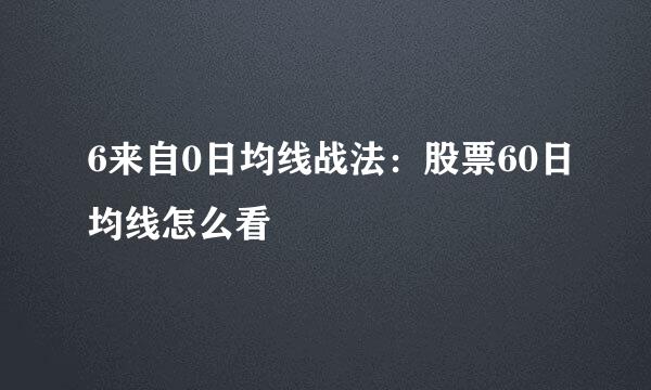 6来自0日均线战法：股票60日均线怎么看