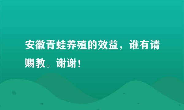 安徽青蛙养殖的效益，谁有请赐教。谢谢！