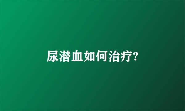 尿潜血如何治疗?