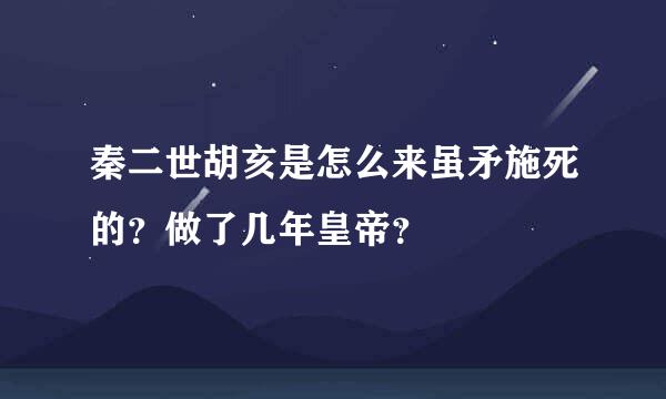 秦二世胡亥是怎么来虽矛施死的？做了几年皇帝？