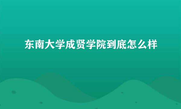 东南大学成贤学院到底怎么样