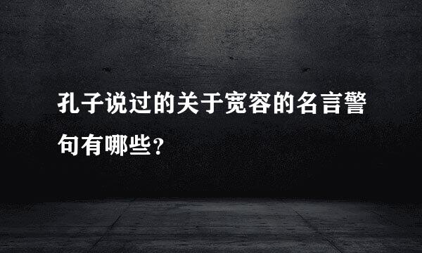 孔子说过的关于宽容的名言警句有哪些？