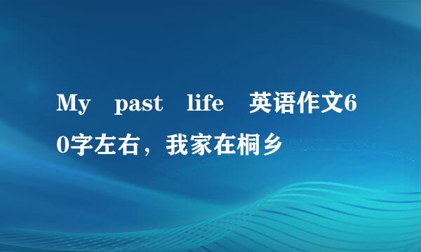 My past life 英语作文60字左右，我家在桐乡