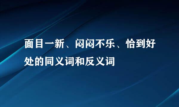 面目一新、闷闷不乐、恰到好处的同义词和反义词