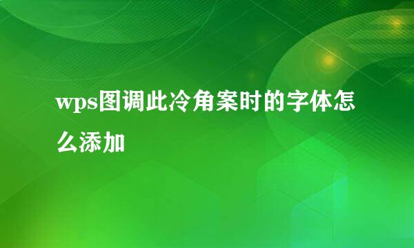 wps图调此冷角案时的字体怎么添加