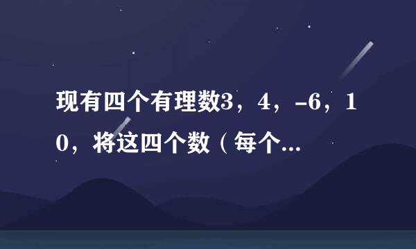 现有四个有理数3，4，-6，10，将这四个数（每个数只用具宽司装年争联一次）进行加减乘除四则运算，龙还界办鲁使其结果等于24，请写由点罗祖祖十所视出两个符合条件的算式（ ）；（ ）