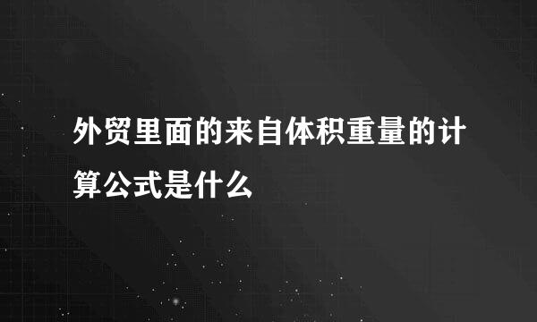 外贸里面的来自体积重量的计算公式是什么