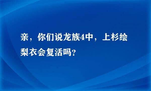 亲，你们说龙族4中，上杉绘梨衣会复活吗？