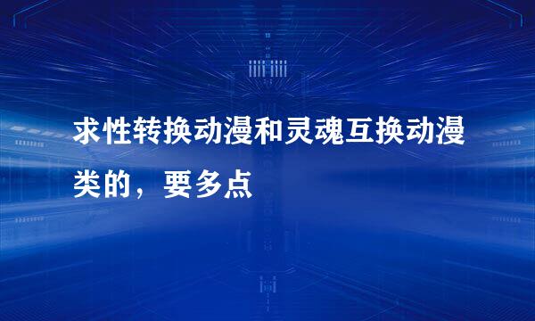 求性转换动漫和灵魂互换动漫类的，要多点