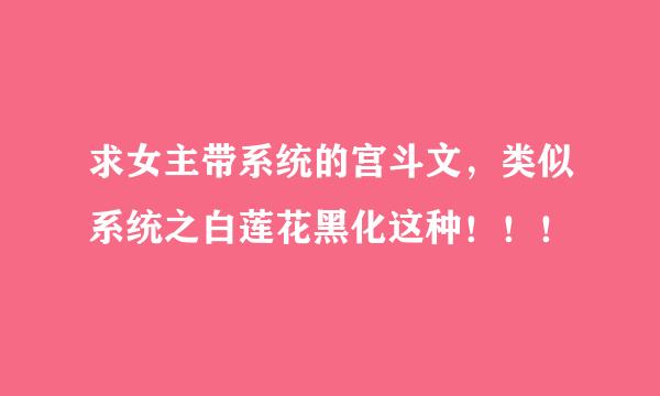 求女主带系统的宫斗文，类似系统之白莲花黑化这种！！！