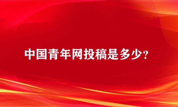 中国青年网投稿是多少？