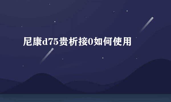 尼康d75贵析接0如何使用