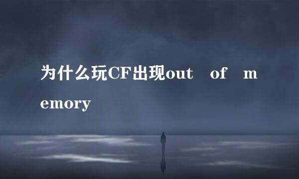 为什么玩CF出现out of memory