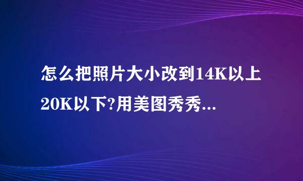 怎么把照片大小改到14K以上20K以下?用美图秀秀可以吗?我只会改像素改不了大小啊