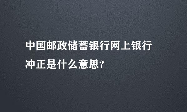 中国邮政储蓄银行网上银行 冲正是什么意思?