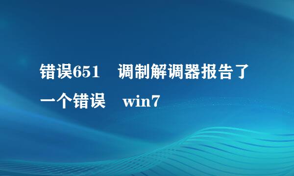 错误651 调制解调器报告了一个错误 win7