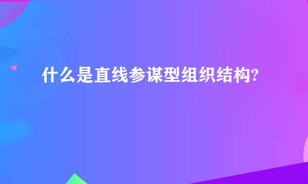 什么是直线参谋型组织结构?