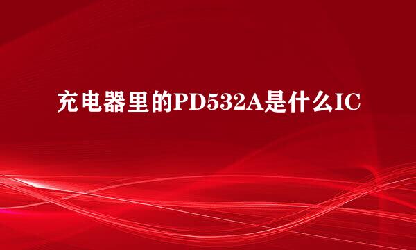 充电器里的PD532A是什么IC