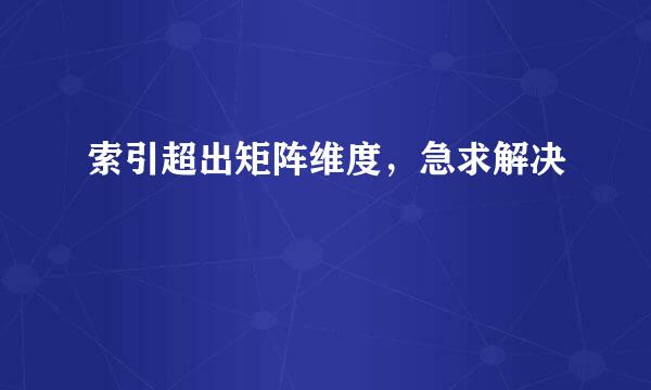 索引超出矩阵维度，急求解决