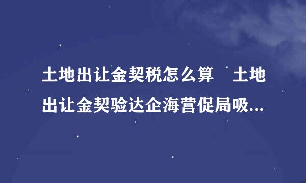 土地出让金契税怎么算 土地出让金契验达企海营促局吸税税率是多少